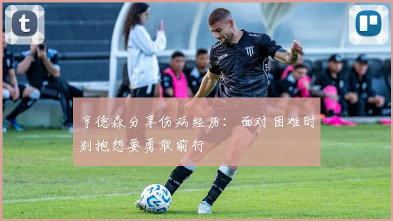亨德森分享伤病经历：面对困难时别抱怨要勇敢前行