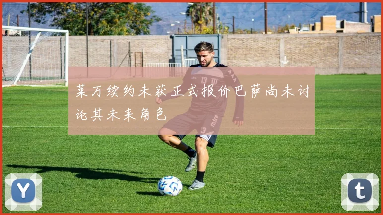 莱万续约未获正式报价巴萨尚未讨论其未来角色