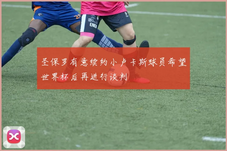 圣保罗有意续约小卢卡斯球员希望世界杯后再进行谈判