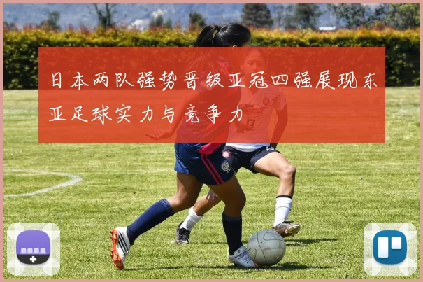 日本两队强势晋级亚冠四强展现东亚足球实力与竞争力