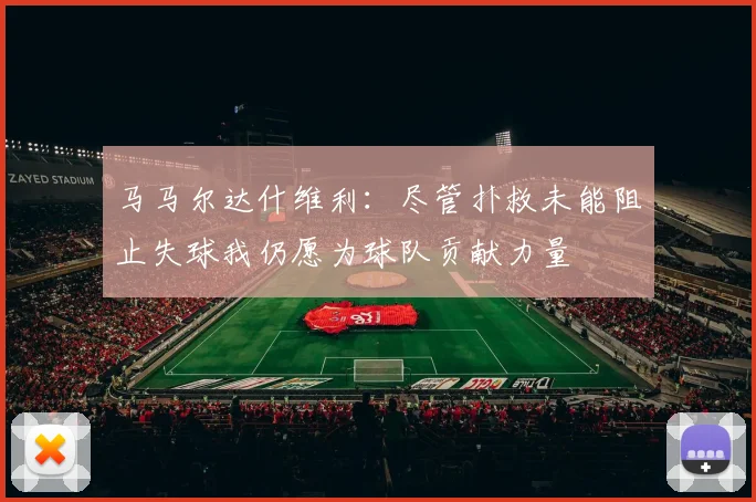 马马尔达什维利：尽管扑救未能阻止失球我仍愿为球队贡献力量