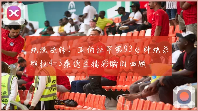 绝境逆转！亚伯拉罕第93分钟绝杀维拉4-3桑德兰精彩瞬间回顾