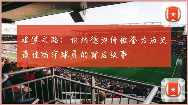 追梦之路：伦纳德为何被誉为历史最佳防守球员的背后故事